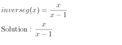 The inverse of g(x)= x/(x-1) is x/(x-1)